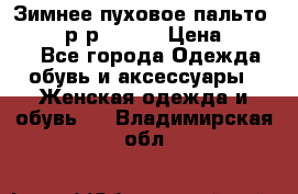 Зимнее пуховое пальто Moncler р-р 42-44 › Цена ­ 2 200 - Все города Одежда, обувь и аксессуары » Женская одежда и обувь   . Владимирская обл.